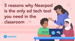 5 reasons why Nearpod is the only edtech tool you need in the classroom